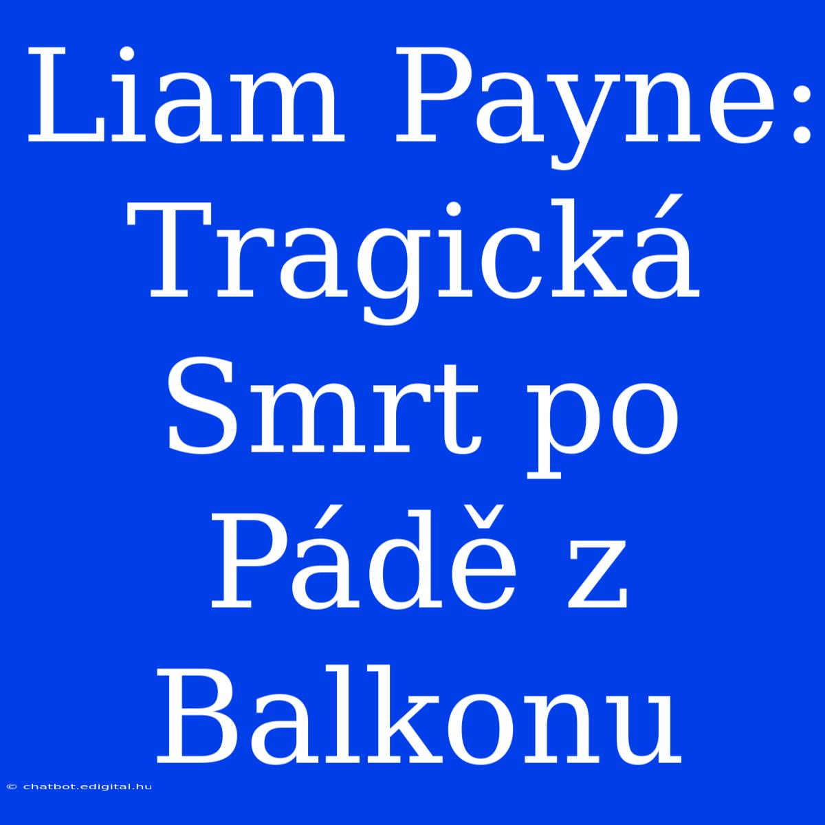 Liam Payne: Tragická Smrt Po Pádě Z Balkonu