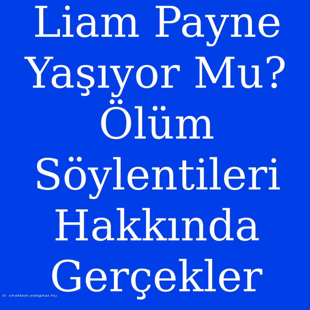 Liam Payne Yaşıyor Mu? Ölüm Söylentileri Hakkında Gerçekler