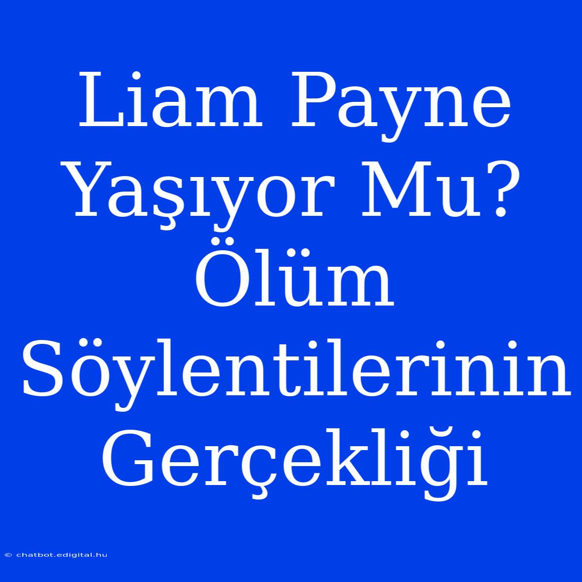 Liam Payne Yaşıyor Mu? Ölüm Söylentilerinin Gerçekliği