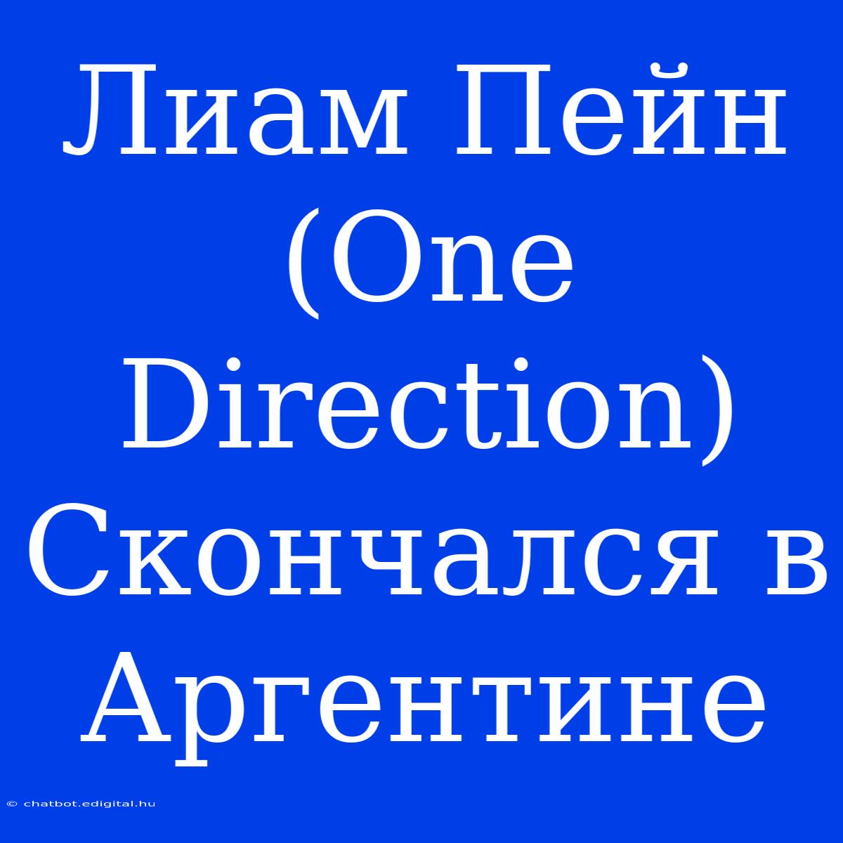 Лиам Пейн (One Direction) Скончался В Аргентине