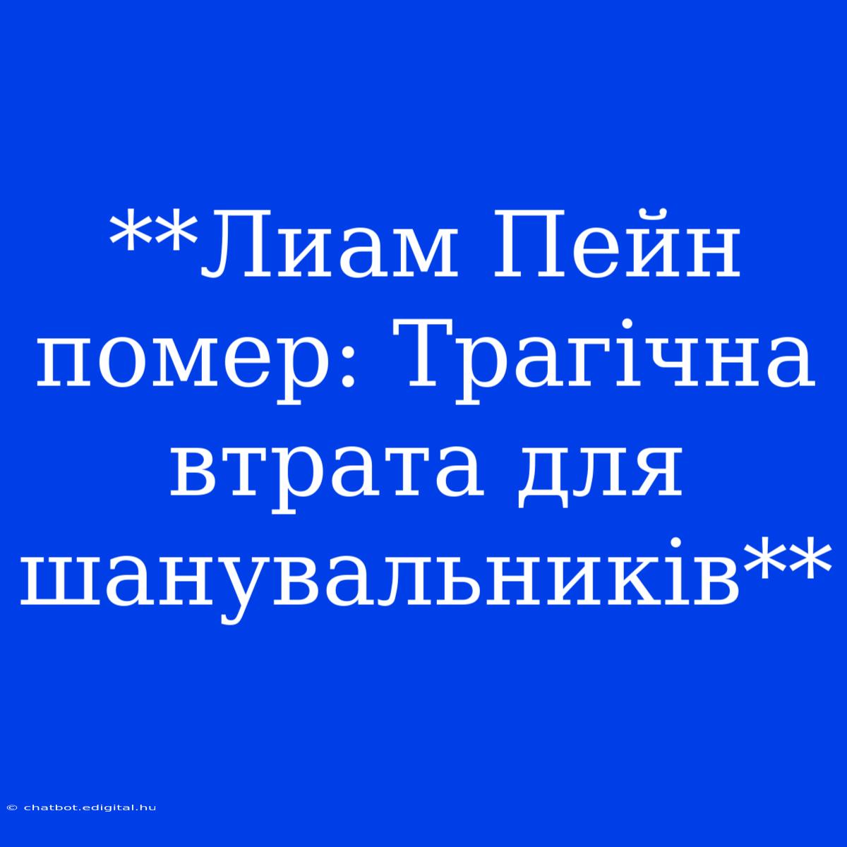 **Лиам Пейн Помер: Трагічна Втрата Для Шанувальників**