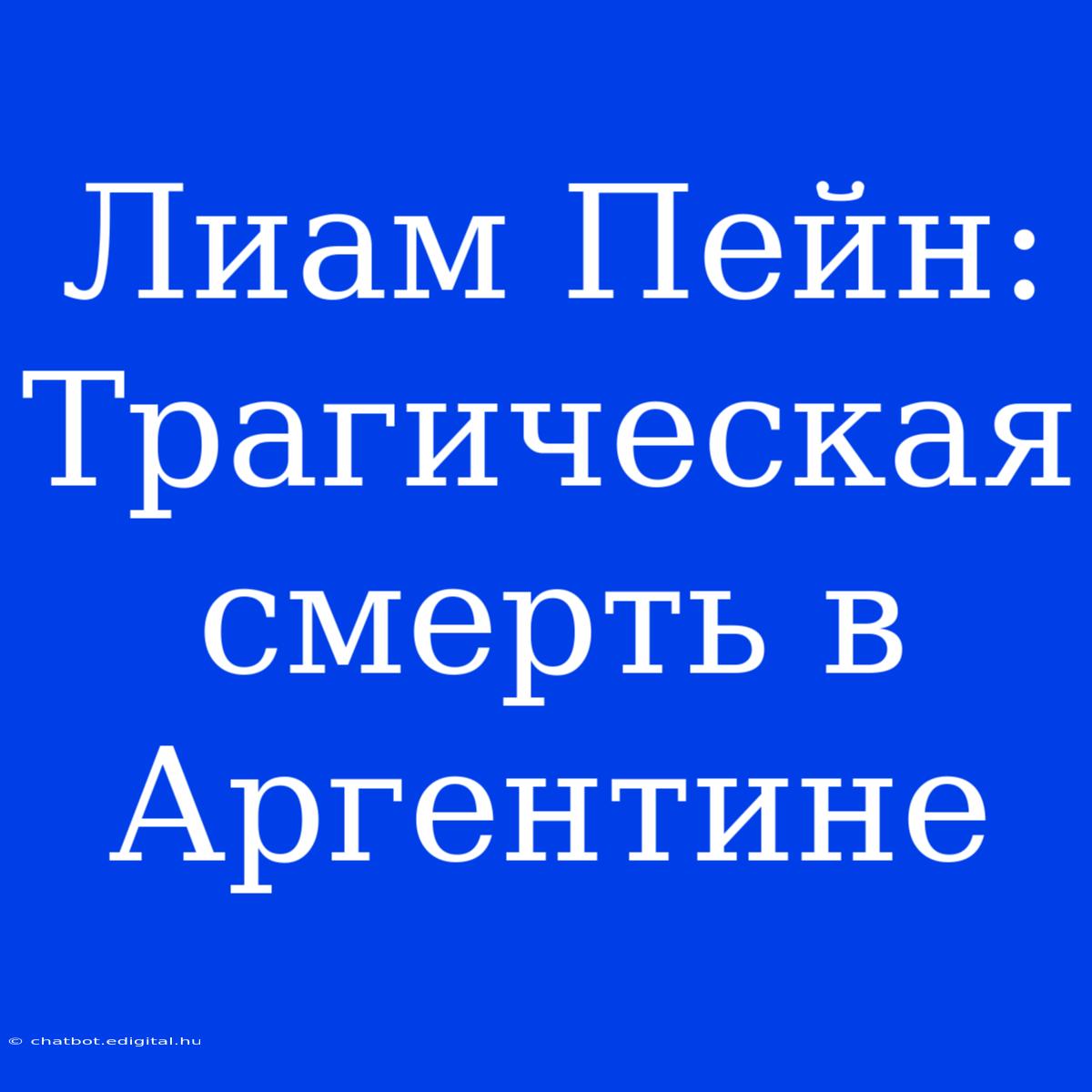 Лиам Пейн:  Трагическая Смерть В Аргентине 