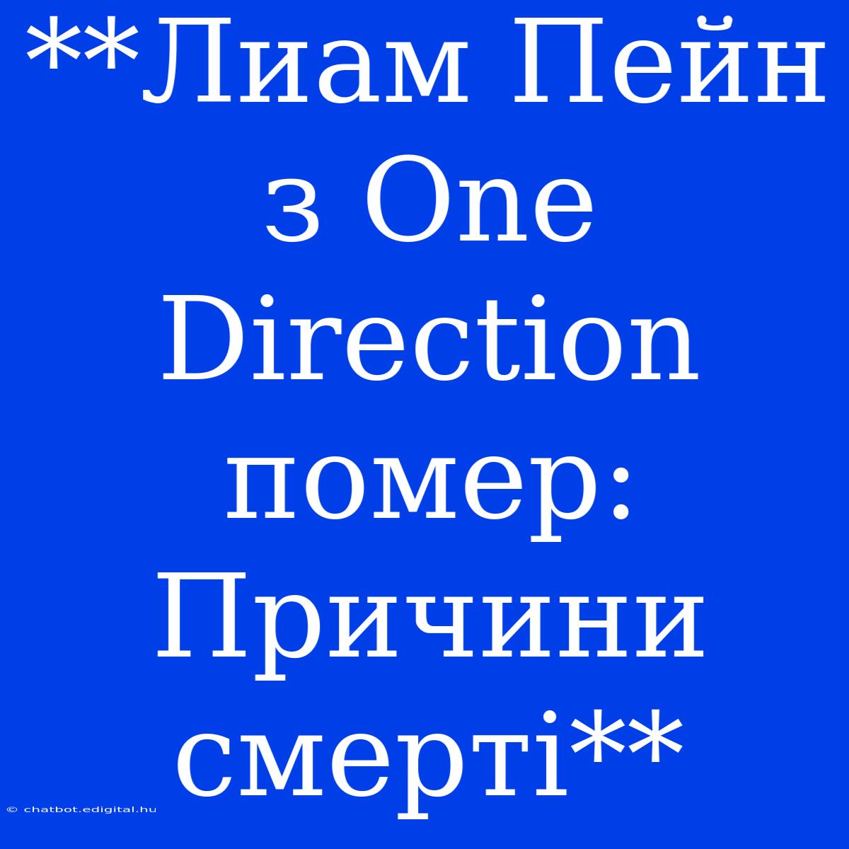 **Лиам Пейн З One Direction Помер: Причини Смерті**