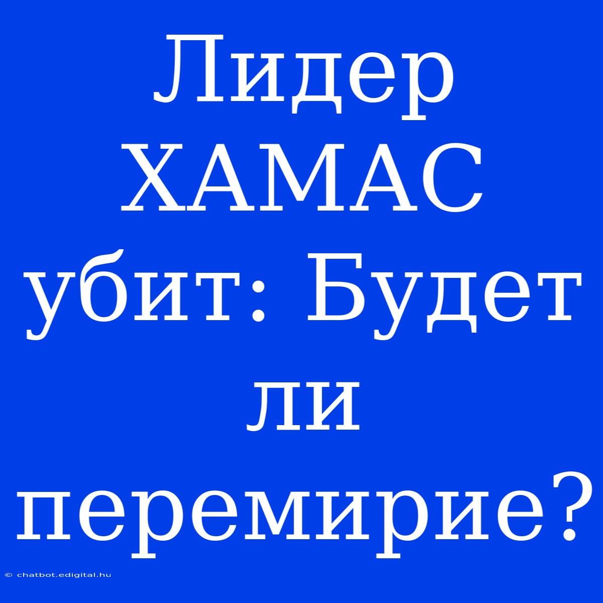 Лидер ХАМАС Убит: Будет Ли Перемирие?