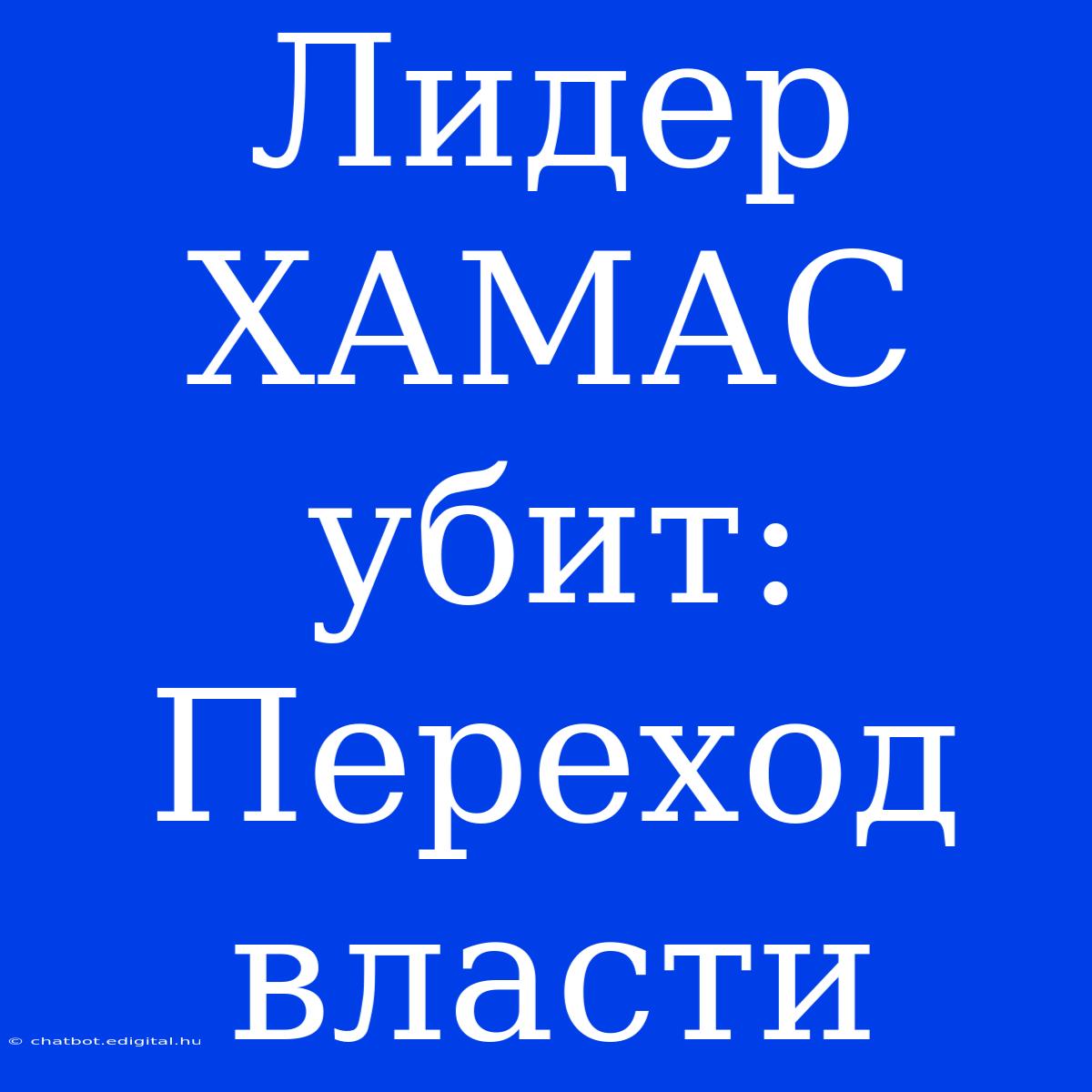 Лидер ХАМАС Убит: Переход Власти 