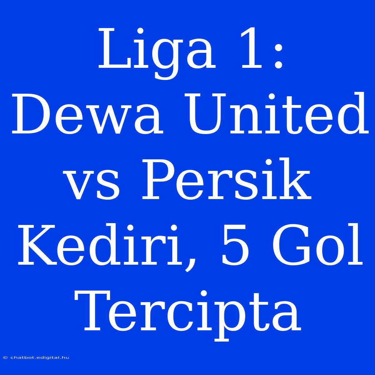 Liga 1: Dewa United Vs Persik Kediri, 5 Gol Tercipta