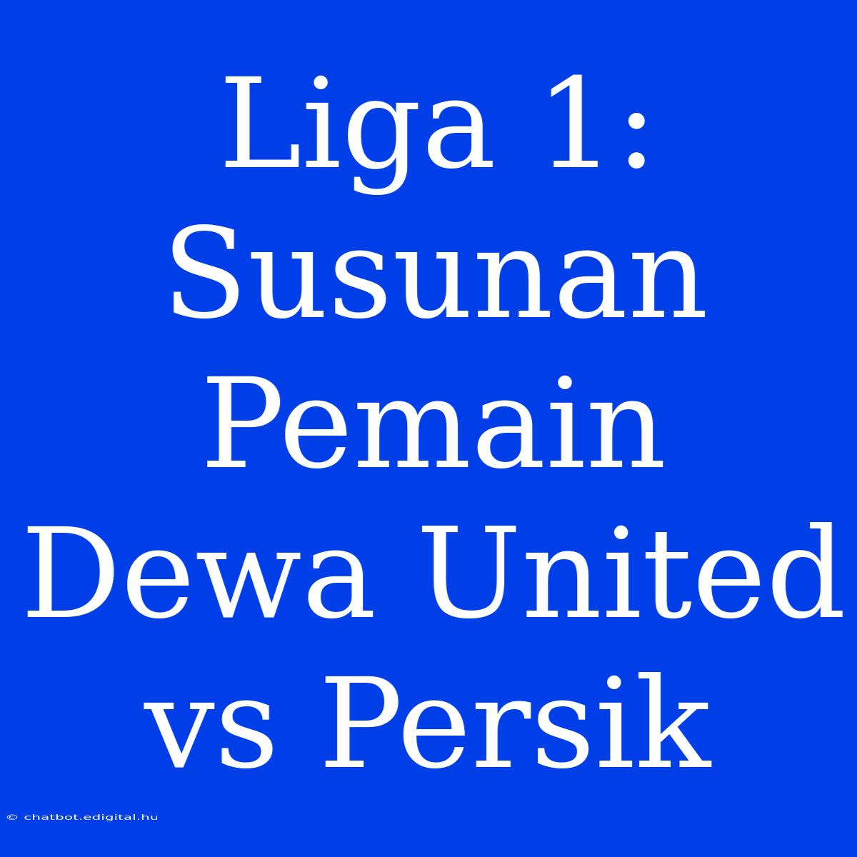 Liga 1: Susunan Pemain Dewa United Vs Persik