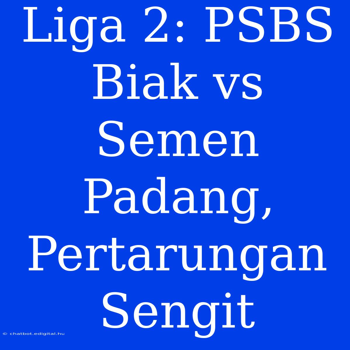 Liga 2: PSBS Biak Vs Semen Padang, Pertarungan Sengit