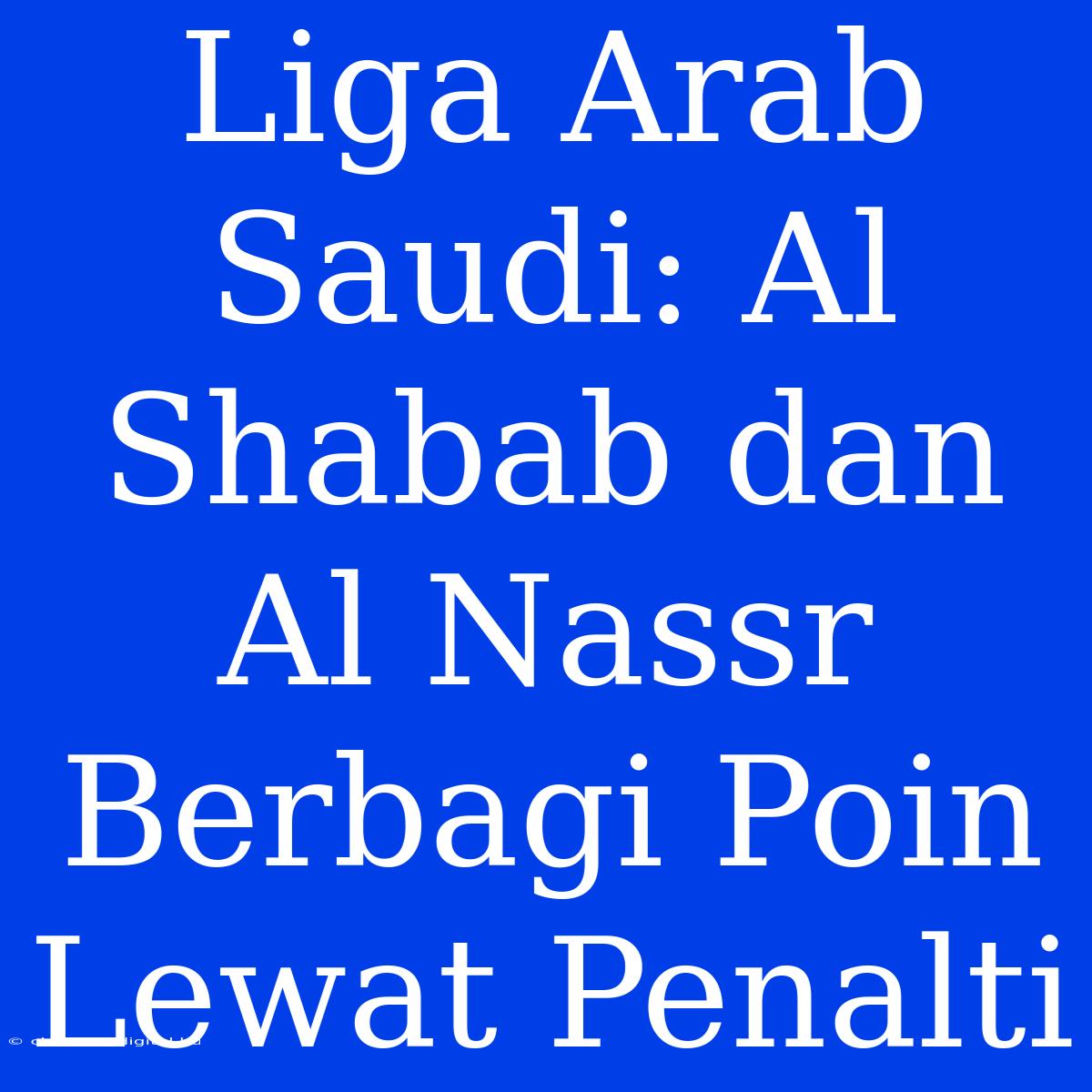 Liga Arab Saudi: Al Shabab Dan Al Nassr Berbagi Poin Lewat Penalti