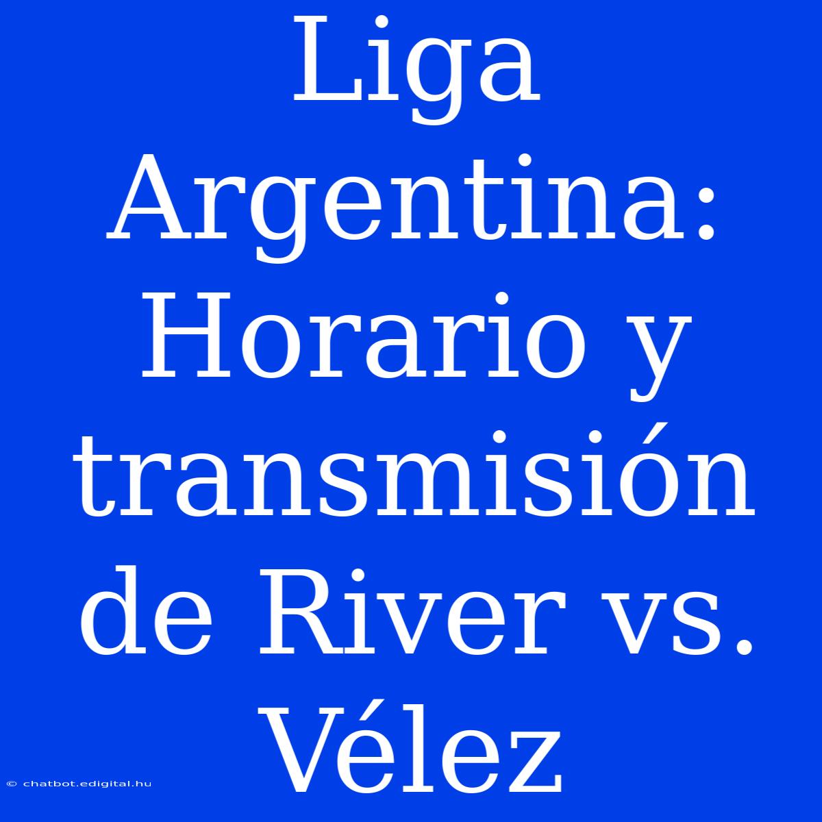 Liga Argentina: Horario Y Transmisión De River Vs. Vélez