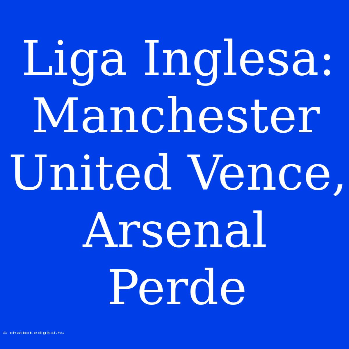 Liga Inglesa: Manchester United Vence, Arsenal Perde