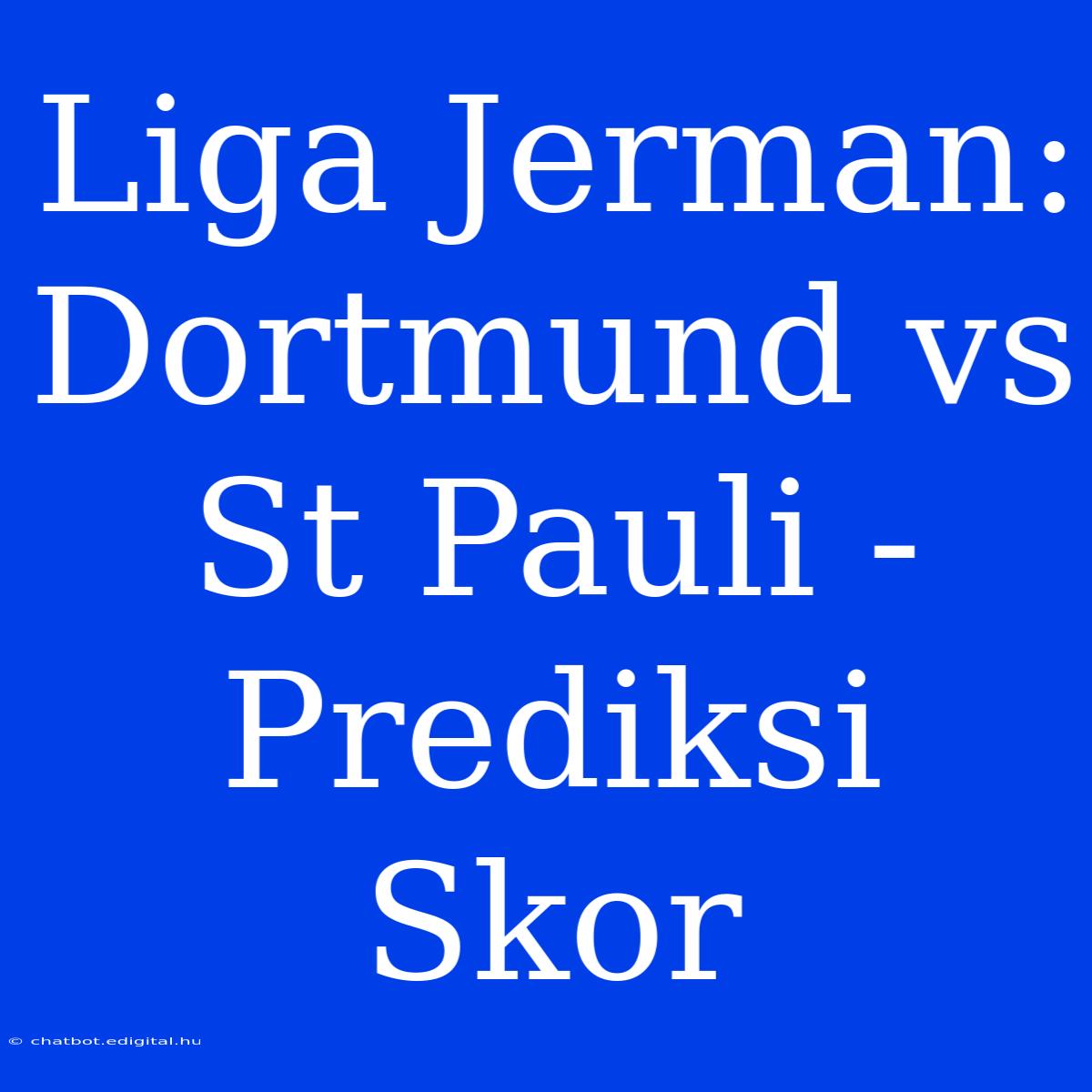 Liga Jerman: Dortmund Vs St Pauli - Prediksi Skor