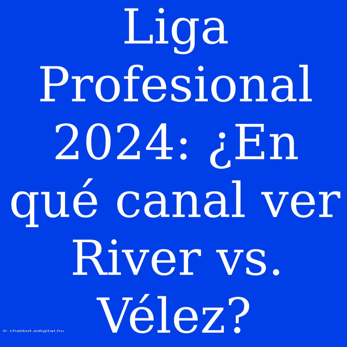 Liga Profesional 2024: ¿En Qué Canal Ver River Vs. Vélez?