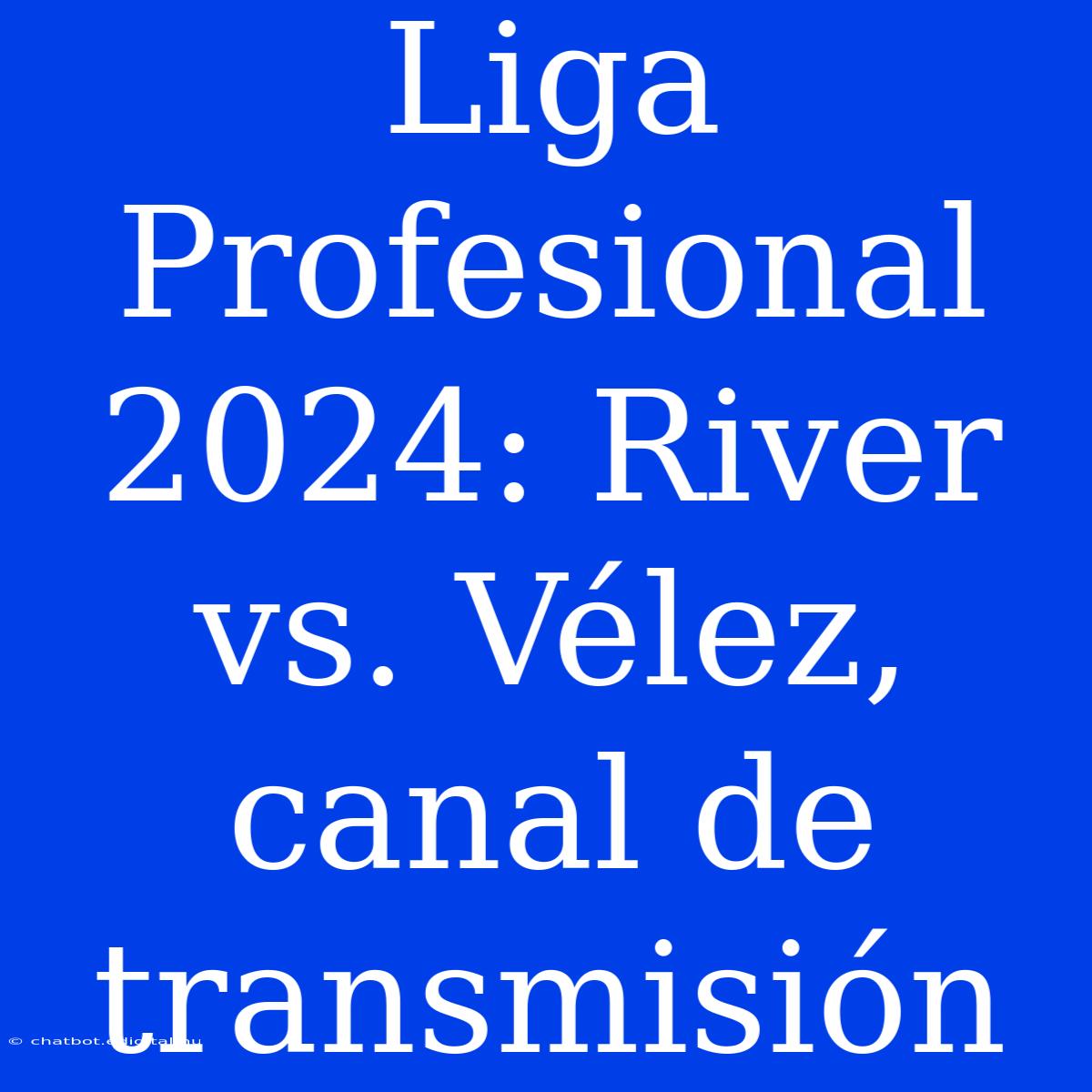 Liga Profesional 2024: River Vs. Vélez, Canal De Transmisión 