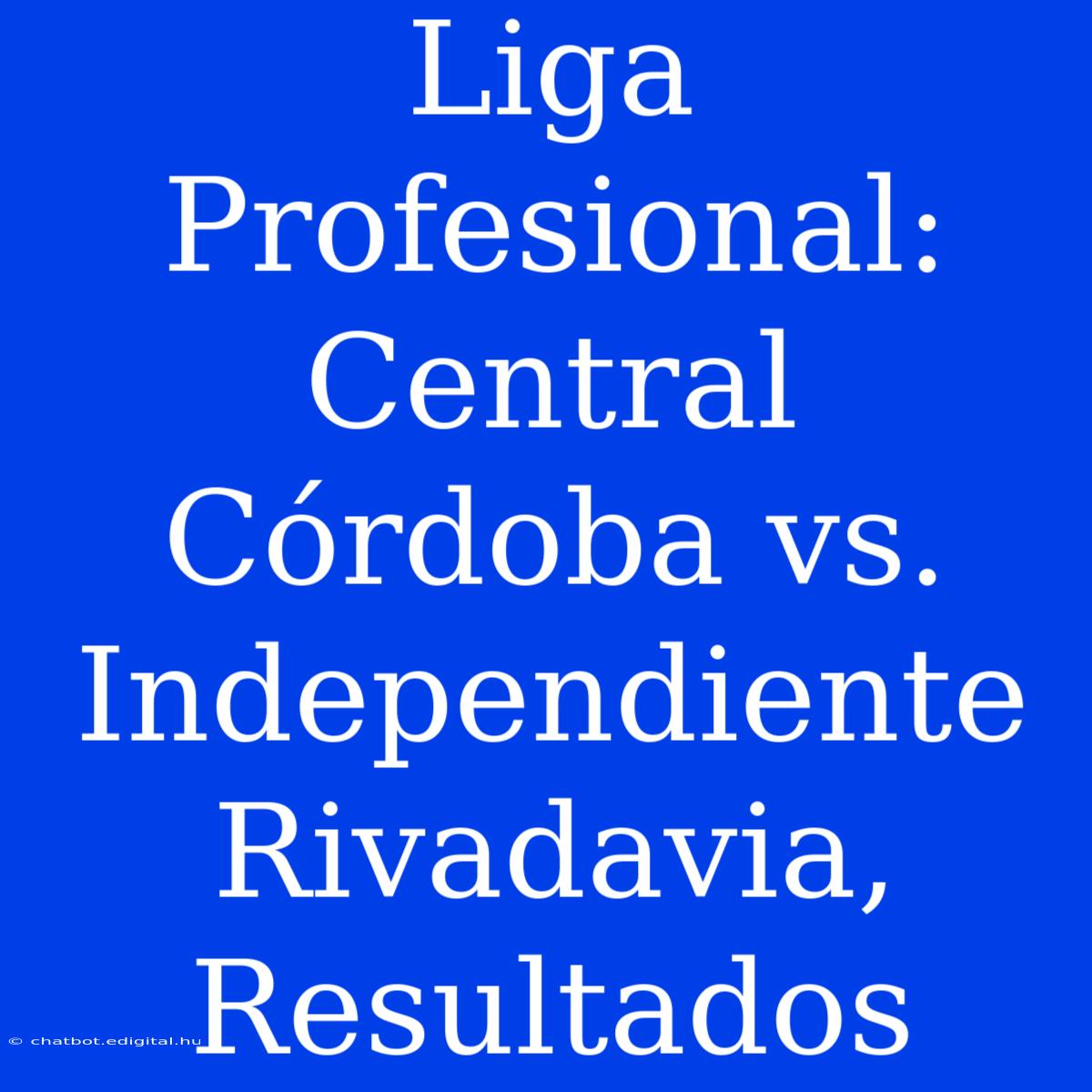 Liga Profesional: Central Córdoba Vs. Independiente Rivadavia, Resultados