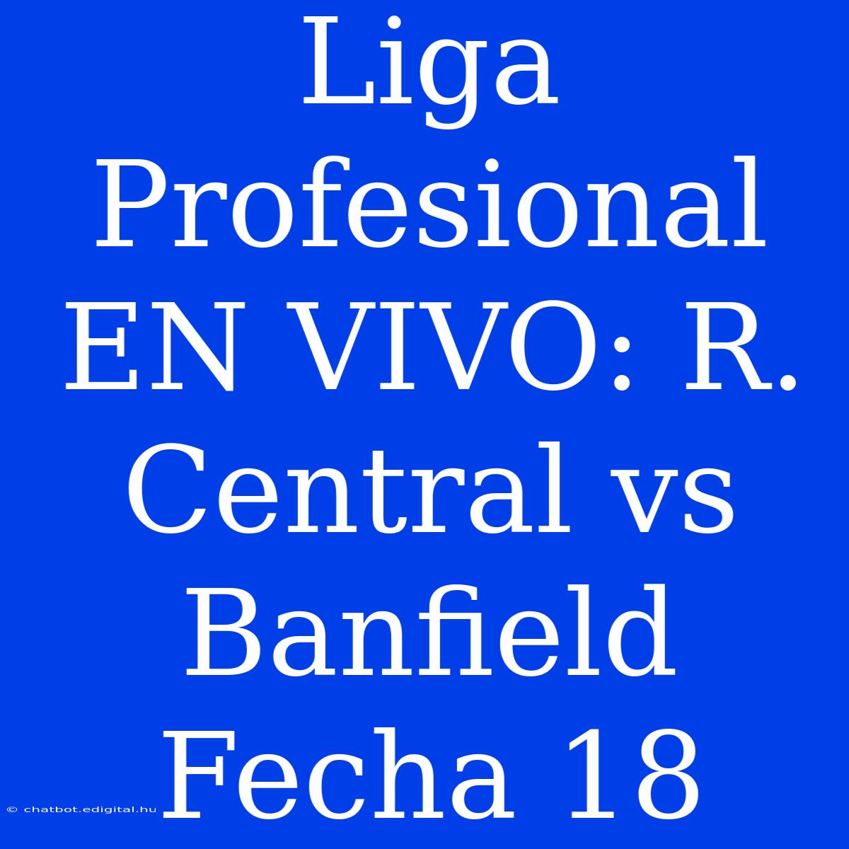 Liga Profesional EN VIVO: R. Central Vs Banfield Fecha 18