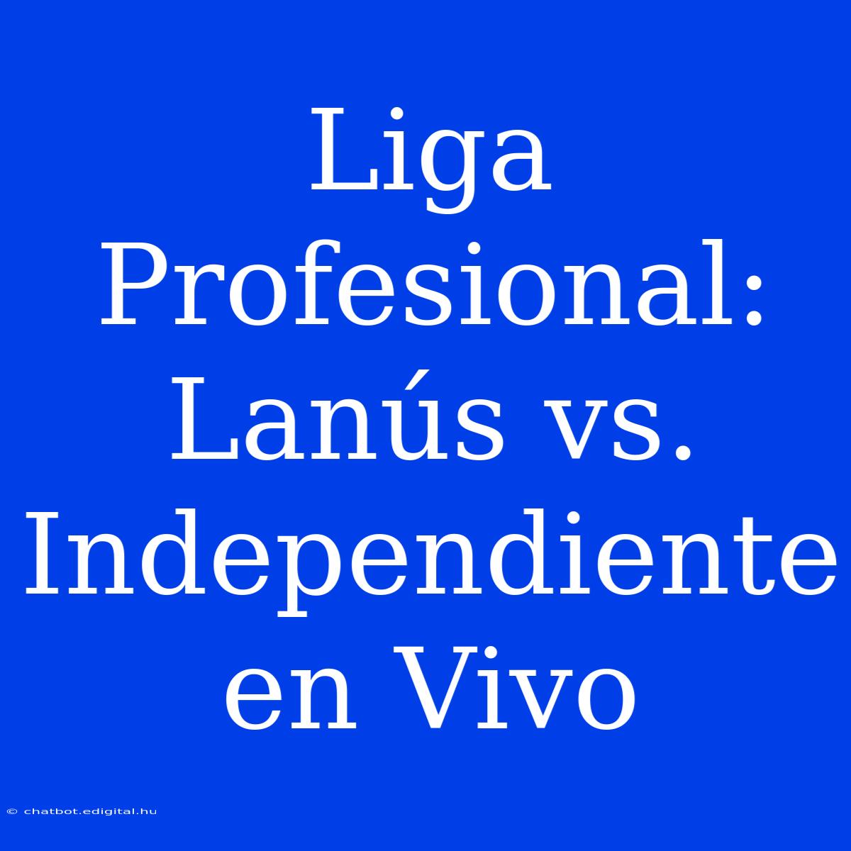 Liga Profesional: Lanús Vs. Independiente En Vivo