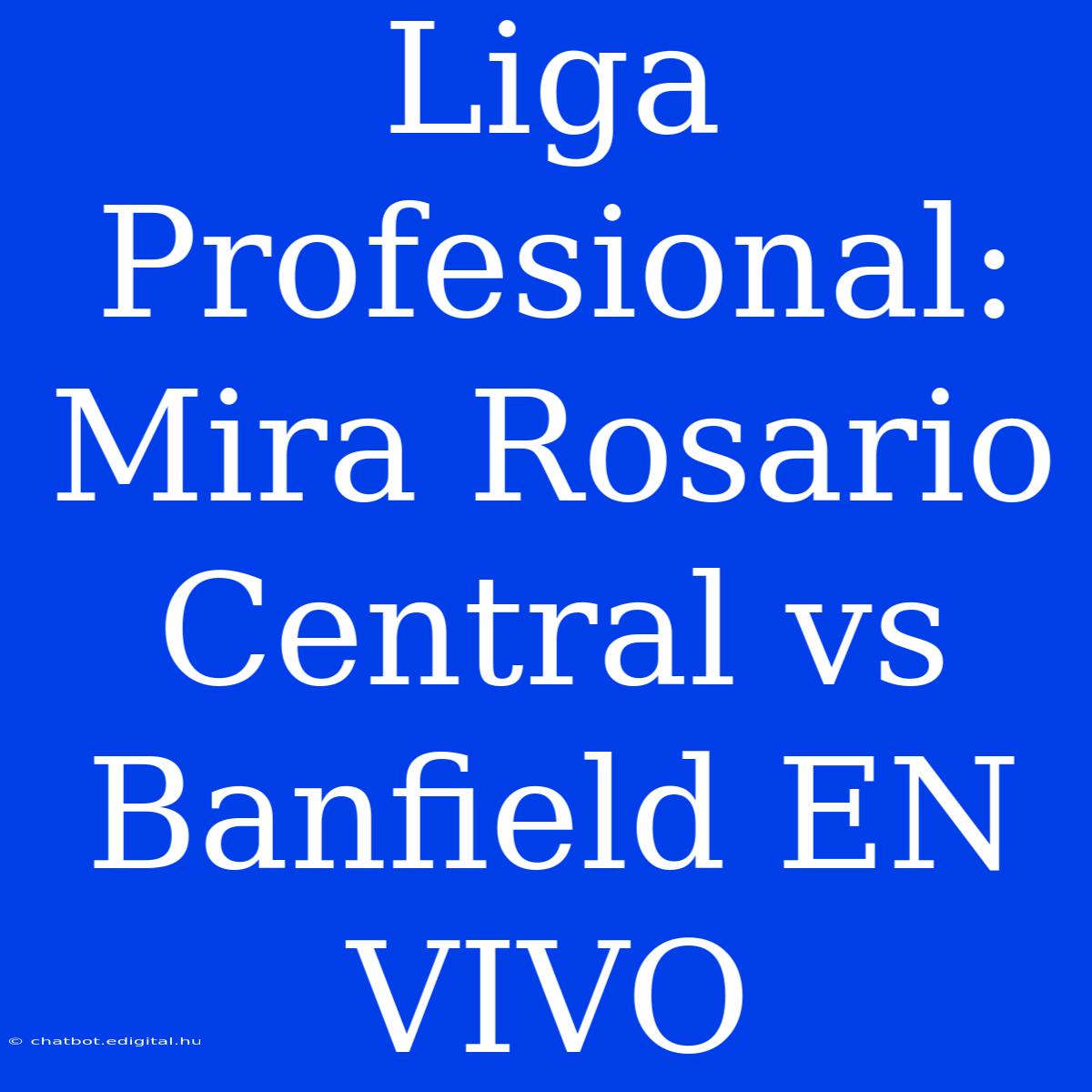 Liga Profesional: Mira Rosario Central Vs Banfield EN VIVO