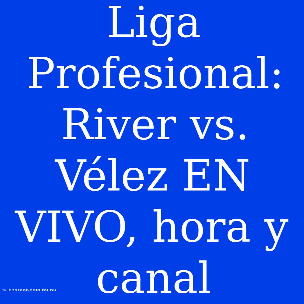 Liga Profesional: River Vs. Vélez EN VIVO, Hora Y Canal