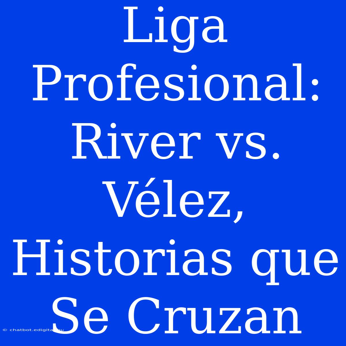 Liga Profesional: River Vs. Vélez, Historias Que Se Cruzan