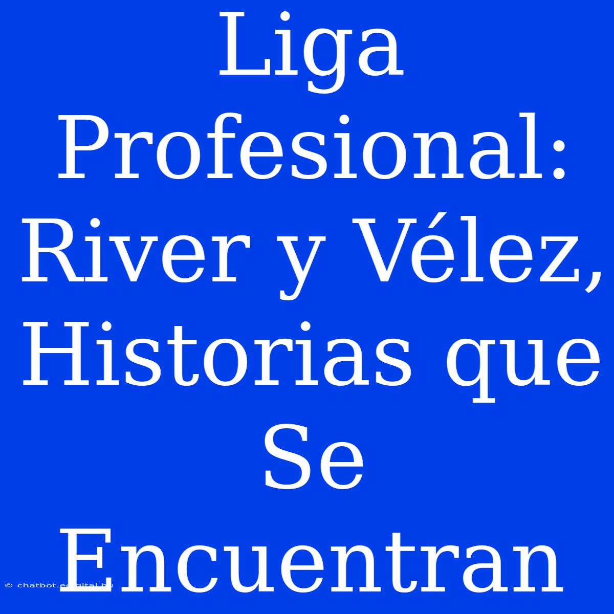 Liga Profesional: River Y Vélez, Historias Que Se Encuentran