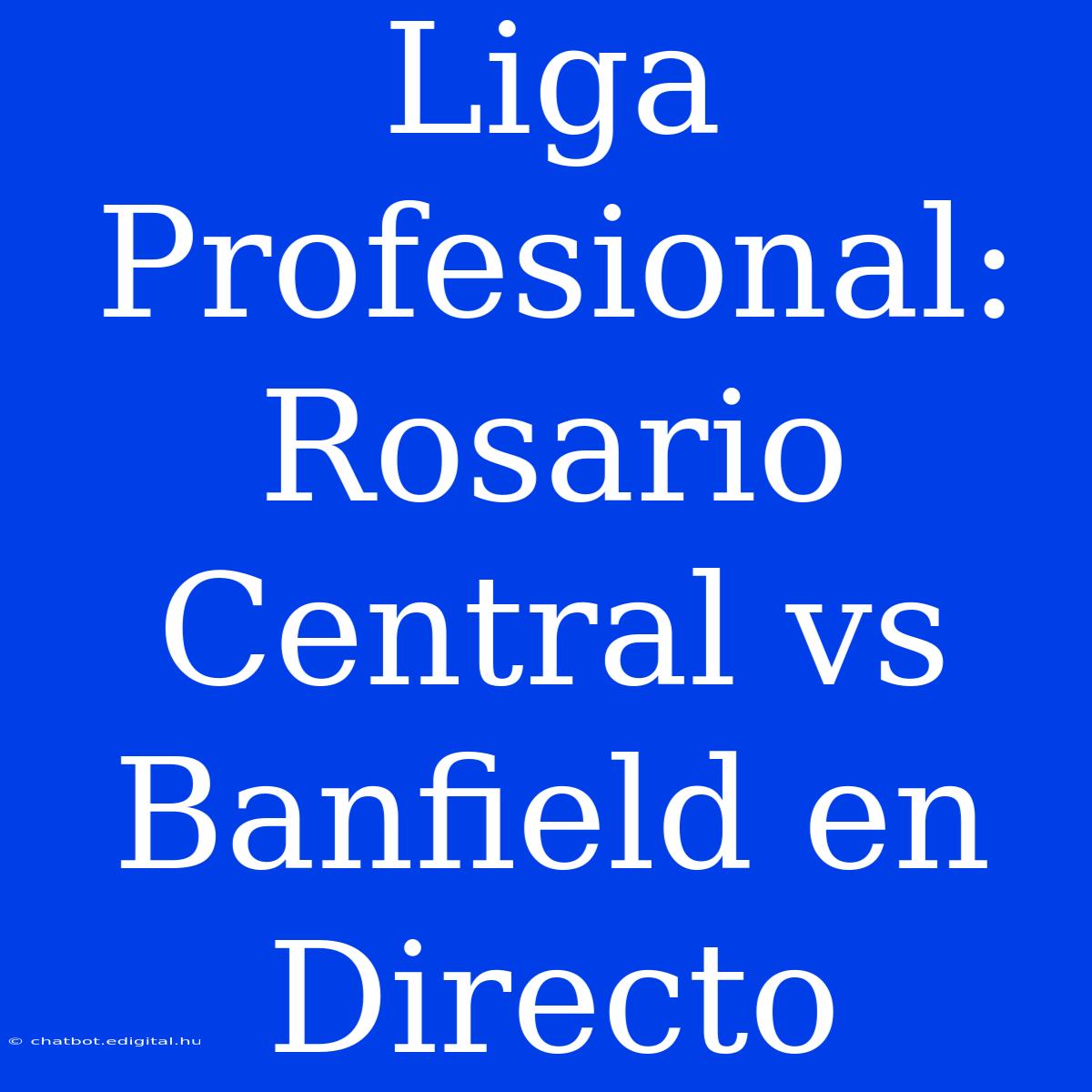 Liga Profesional: Rosario Central Vs Banfield En Directo