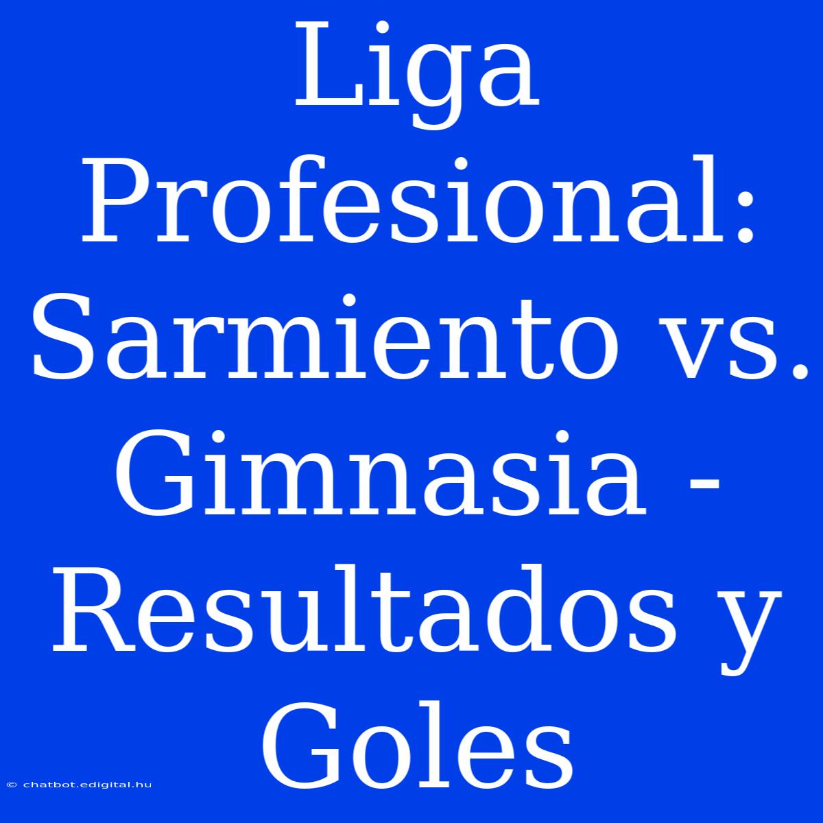 Liga Profesional: Sarmiento Vs. Gimnasia - Resultados Y Goles