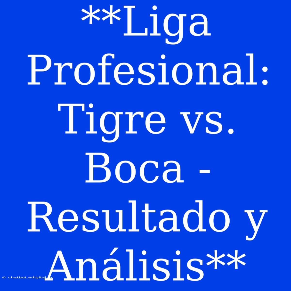 **Liga Profesional: Tigre Vs. Boca - Resultado Y Análisis**