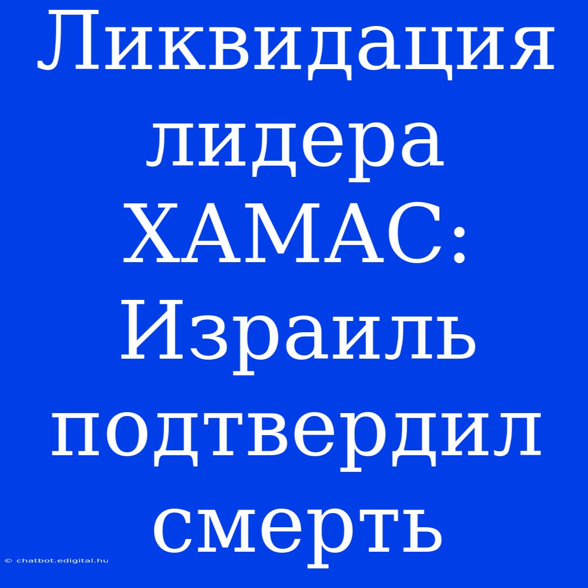 Ликвидация Лидера ХАМАС: Израиль Подтвердил Смерть