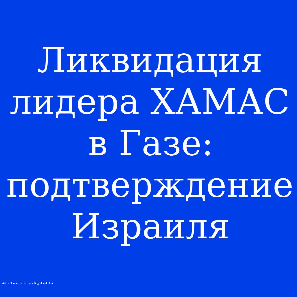 Ликвидация Лидера ХАМАС В Газе: Подтверждение Израиля