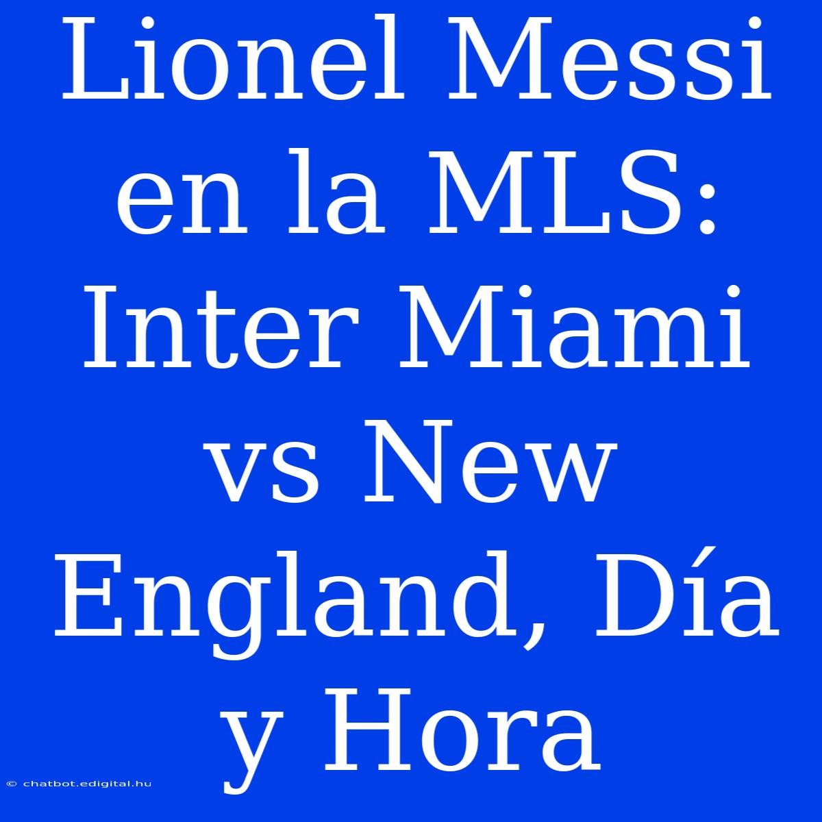 Lionel Messi En La MLS: Inter Miami Vs New England, Día Y Hora