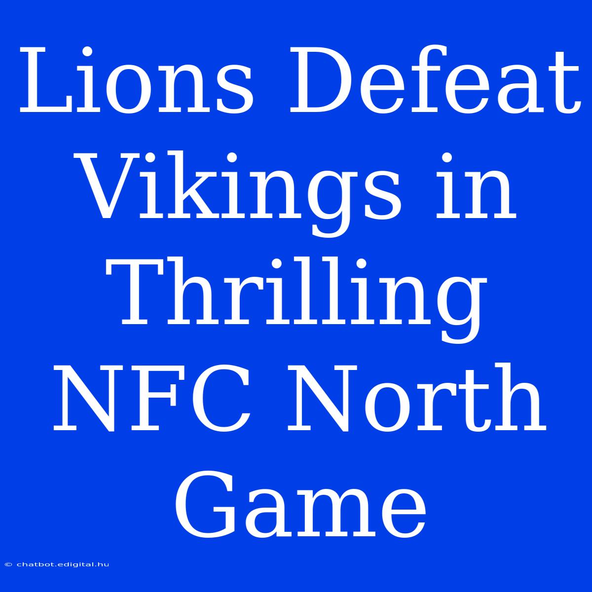 Lions Defeat Vikings In Thrilling NFC North Game