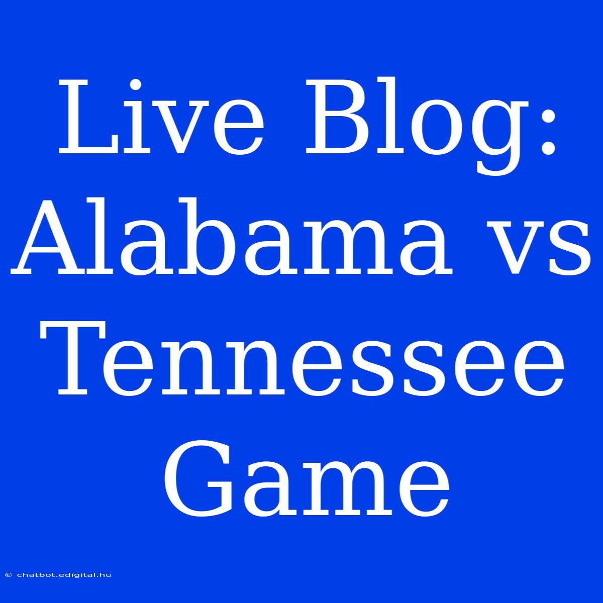 Live Blog: Alabama Vs Tennessee Game