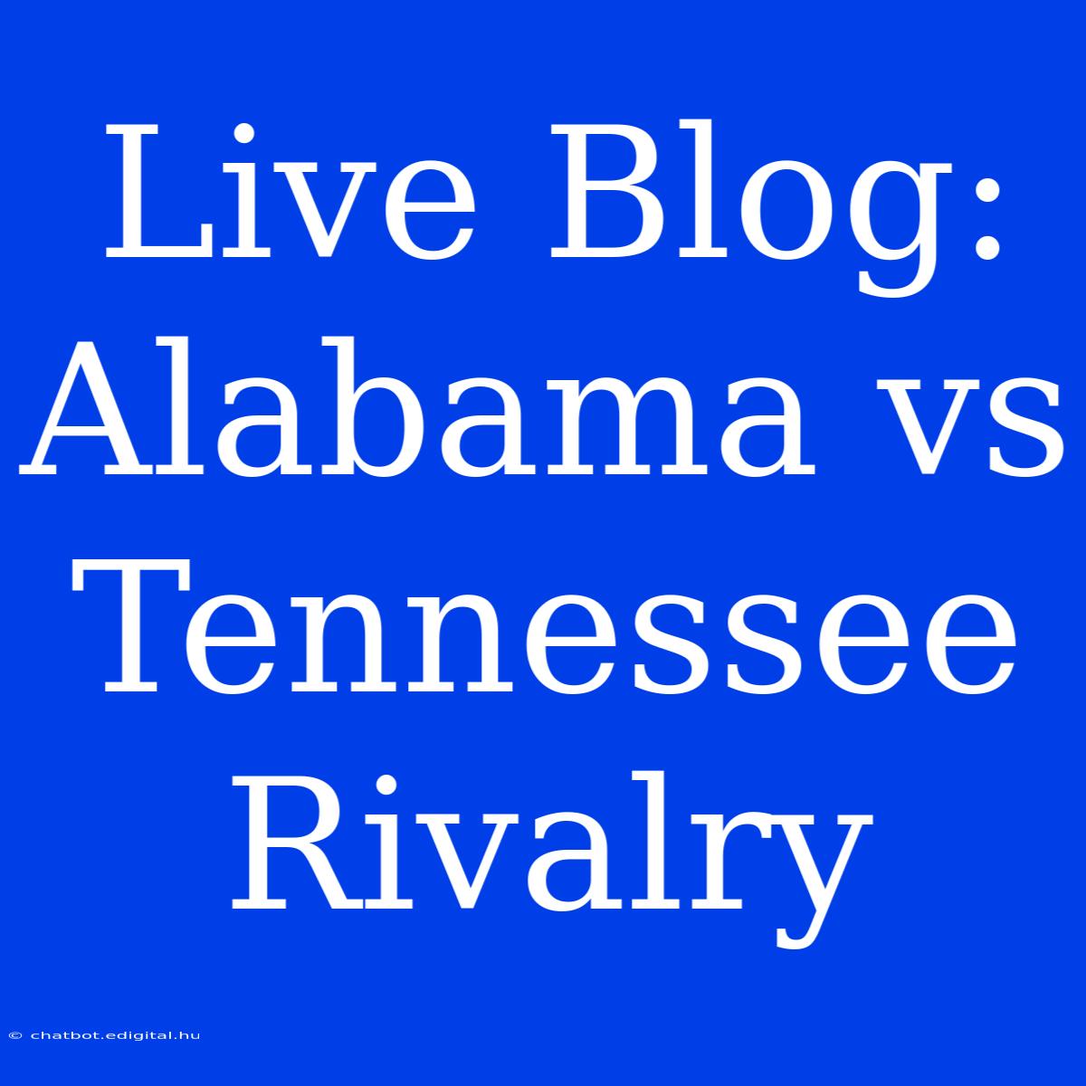 Live Blog: Alabama Vs Tennessee Rivalry