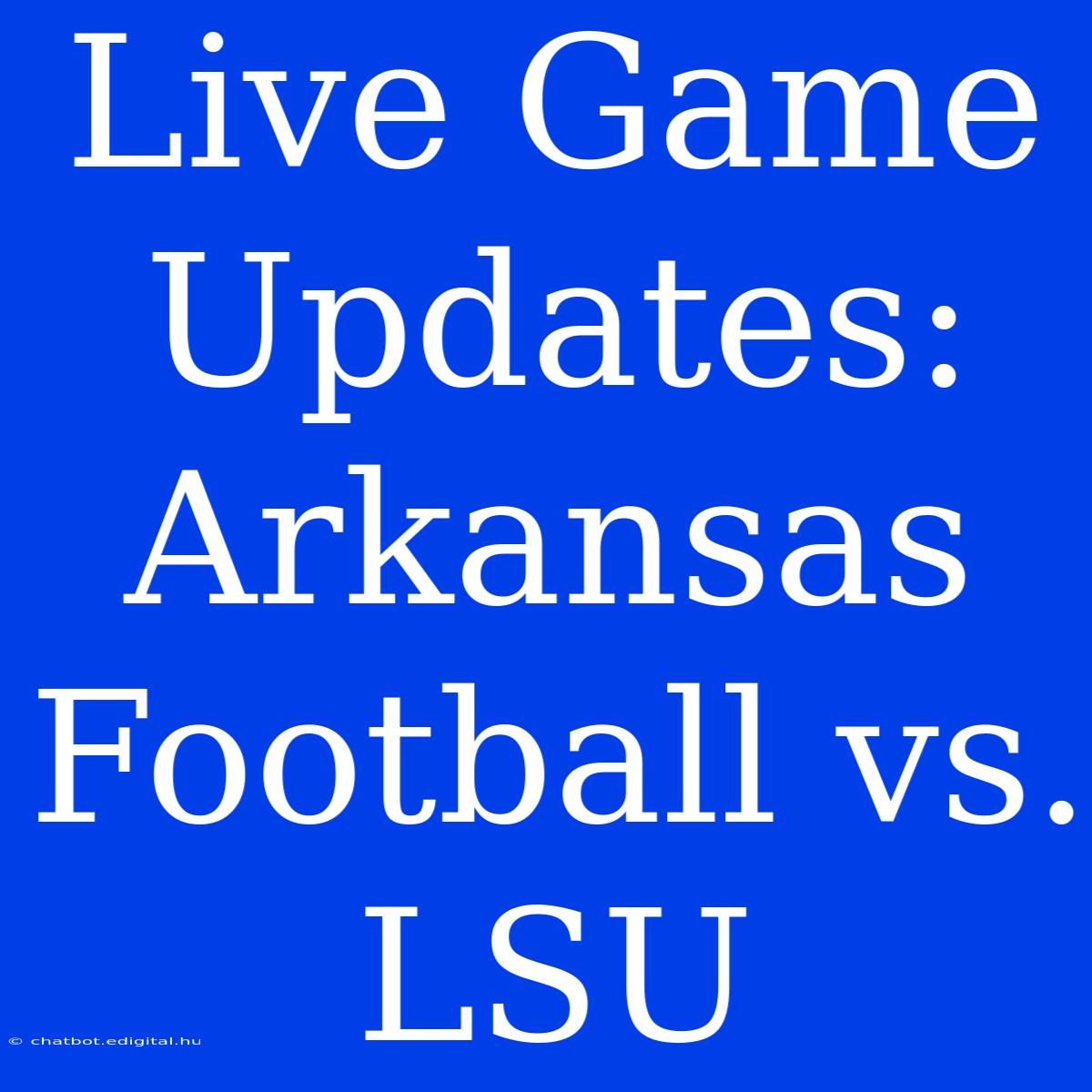 Live Game Updates: Arkansas Football Vs. LSU