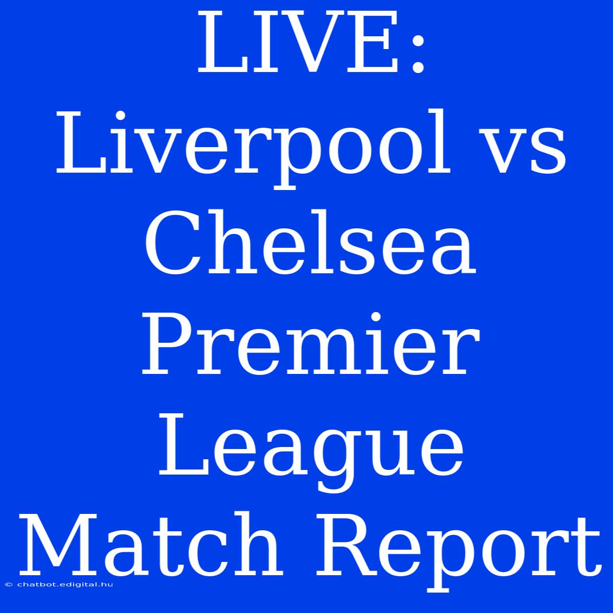 LIVE: Liverpool Vs Chelsea Premier League Match Report