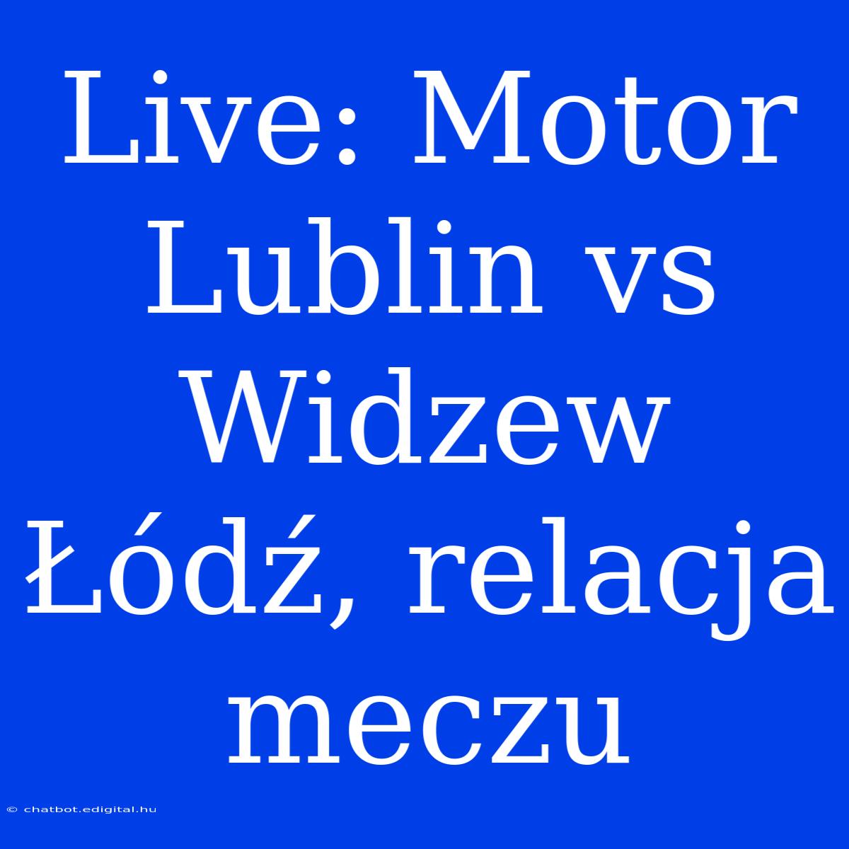 Live: Motor Lublin Vs Widzew Łódź, Relacja Meczu