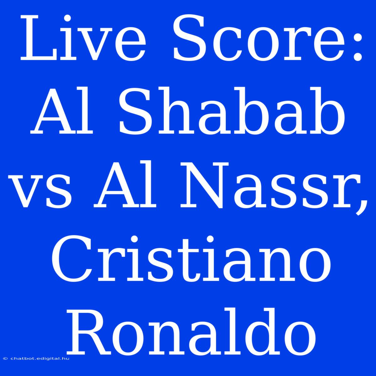 Live Score: Al Shabab Vs Al Nassr, Cristiano Ronaldo