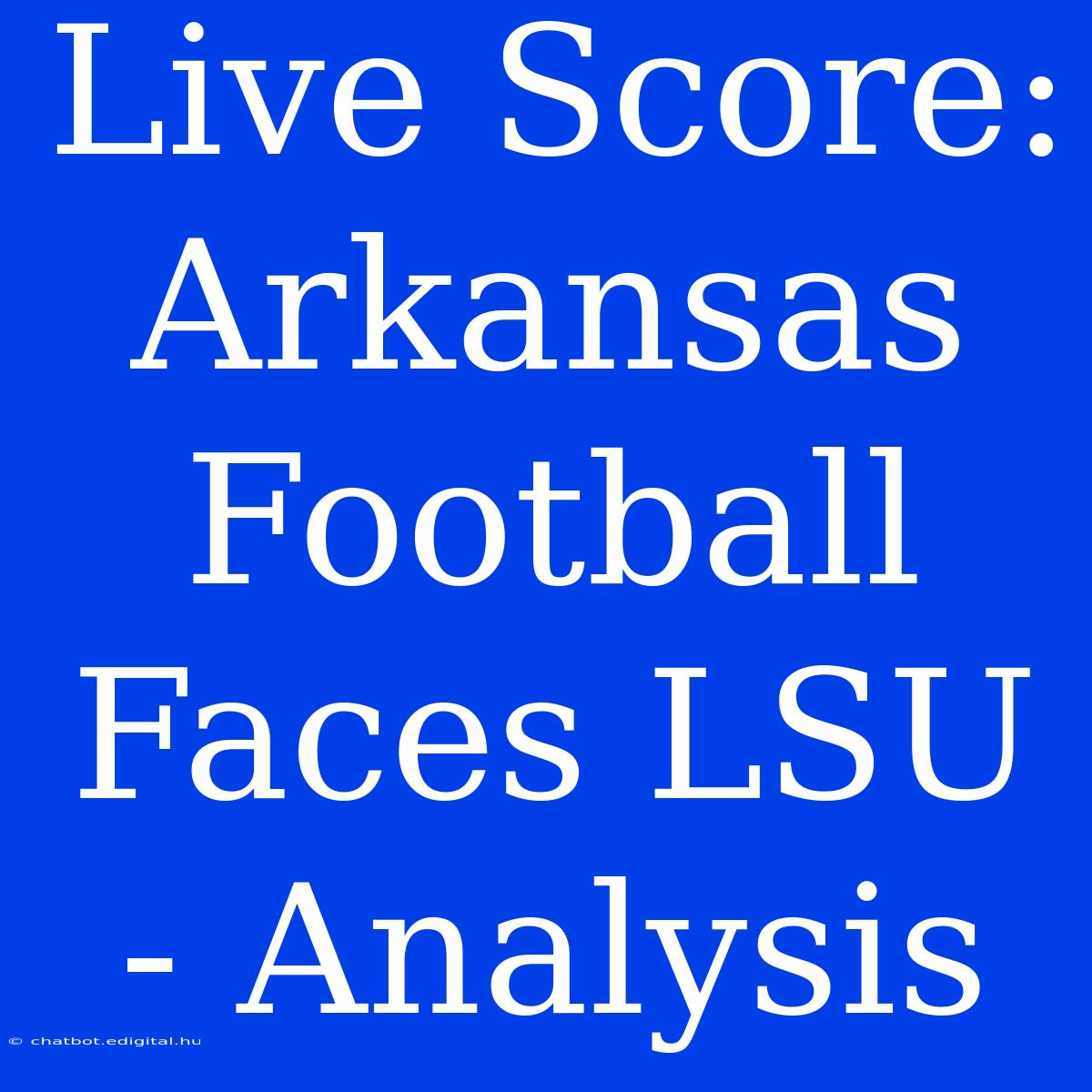 Live Score: Arkansas Football Faces LSU - Analysis