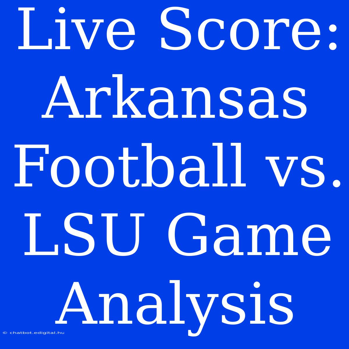 Live Score: Arkansas Football Vs. LSU Game Analysis