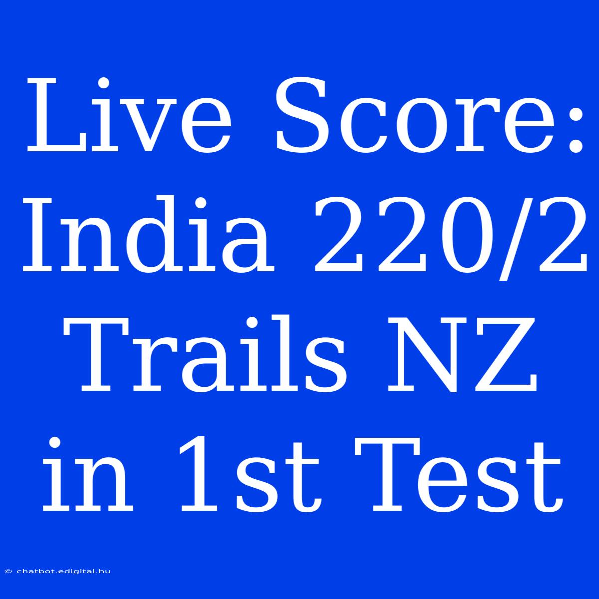 Live Score: India 220/2 Trails NZ In 1st Test