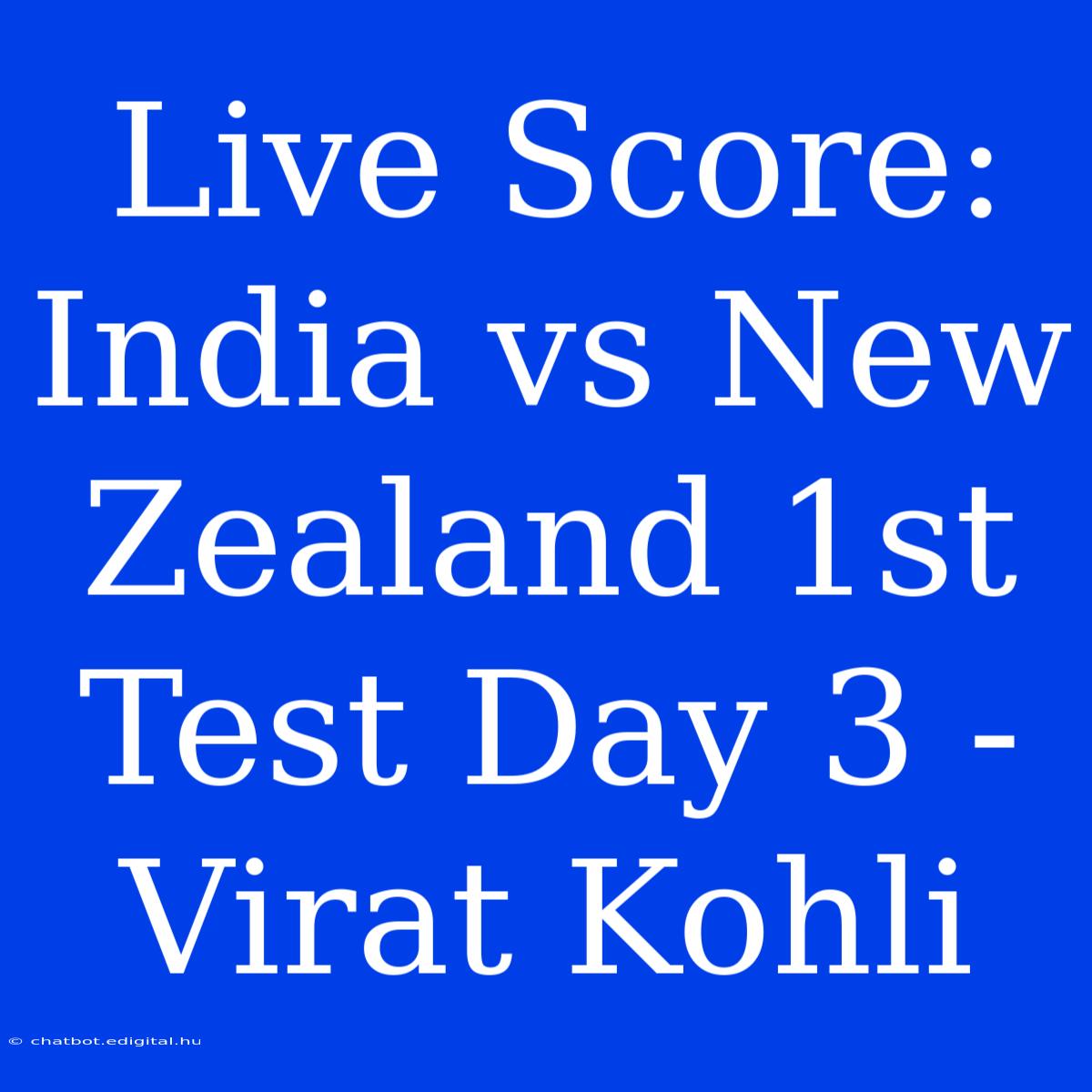 Live Score: India Vs New Zealand 1st Test Day 3 - Virat Kohli