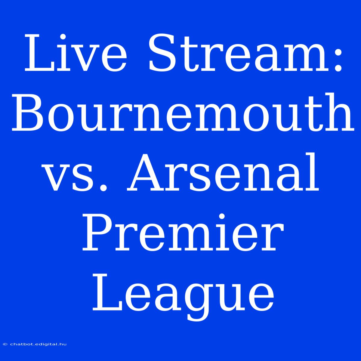 Live Stream: Bournemouth Vs. Arsenal Premier League