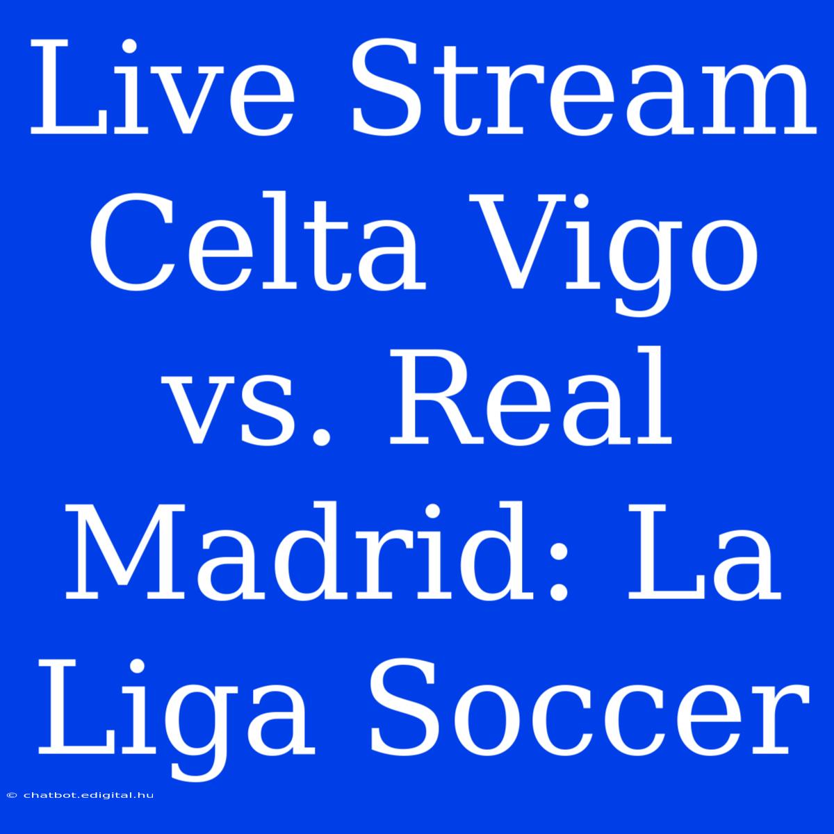 Live Stream Celta Vigo Vs. Real Madrid: La Liga Soccer