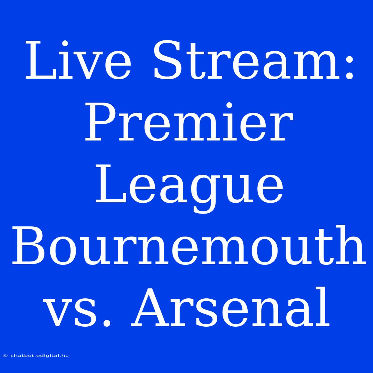 Live Stream: Premier League Bournemouth Vs. Arsenal 