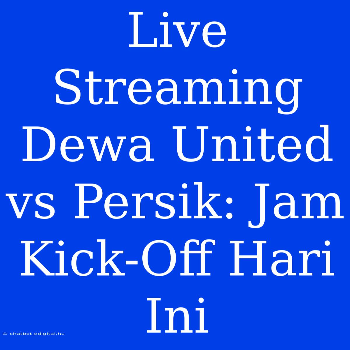 Live Streaming Dewa United Vs Persik: Jam Kick-Off Hari Ini