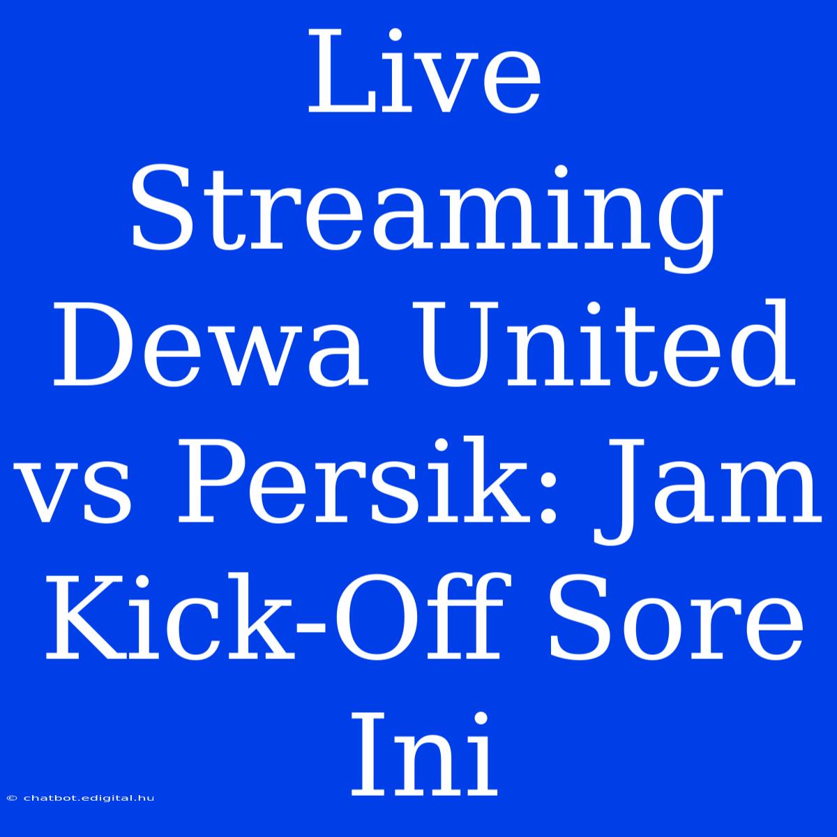 Live Streaming Dewa United Vs Persik: Jam Kick-Off Sore Ini