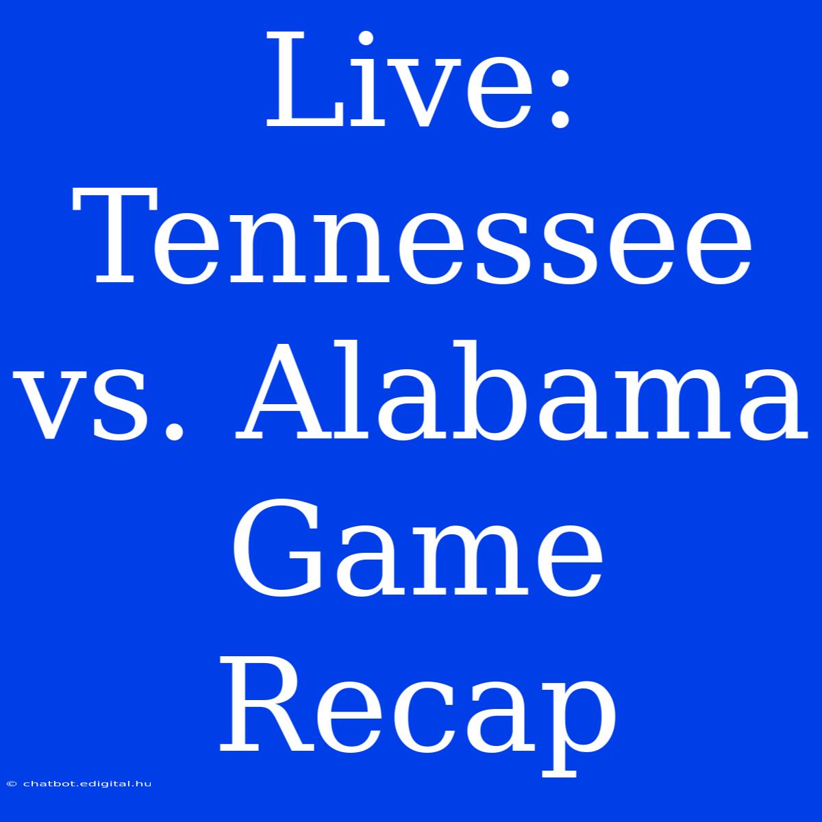 Live: Tennessee Vs. Alabama Game Recap 