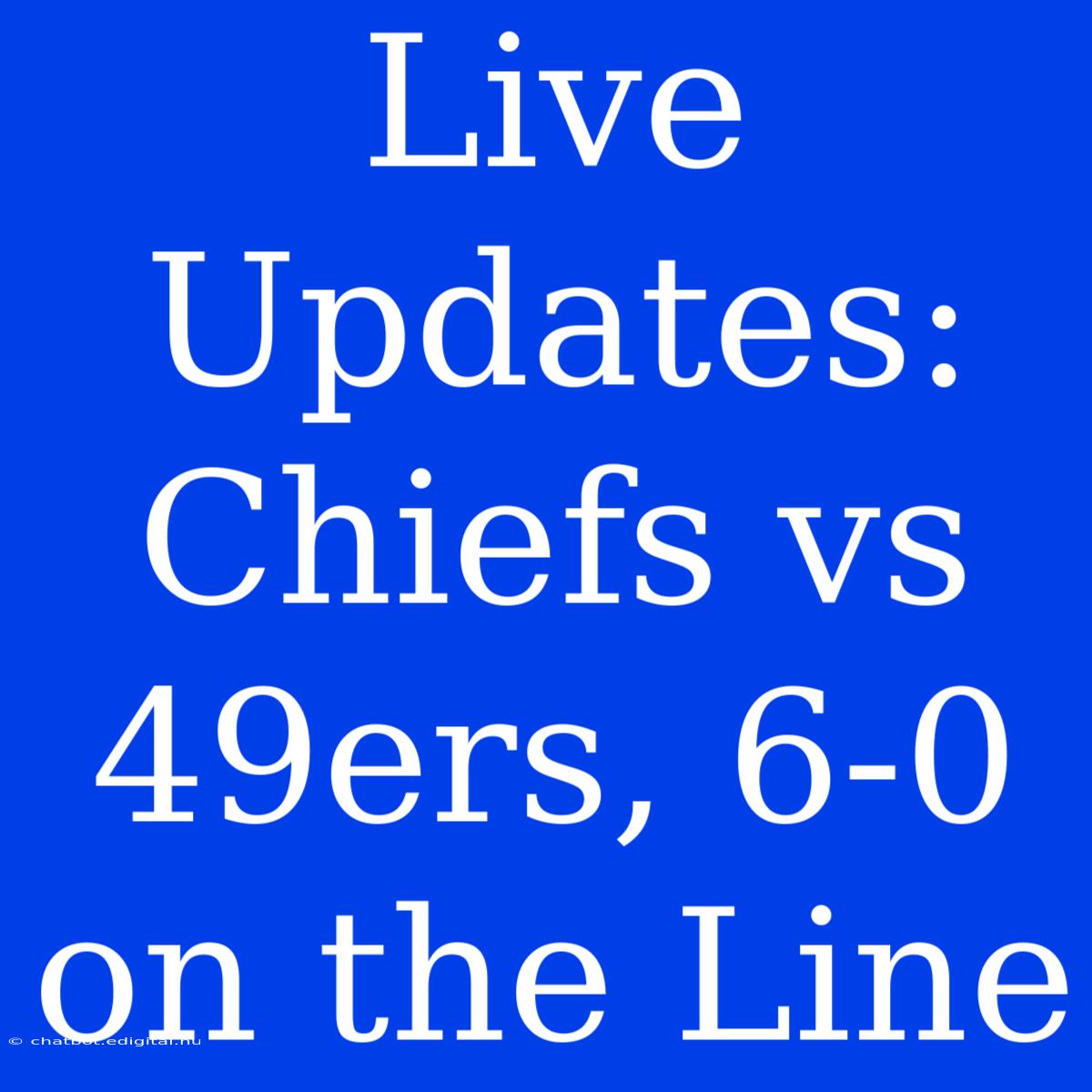 Live Updates: Chiefs Vs 49ers, 6-0 On The Line