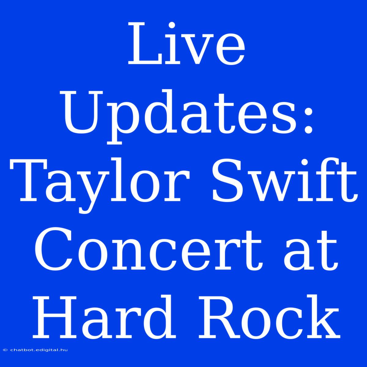 Live Updates: Taylor Swift Concert At Hard Rock